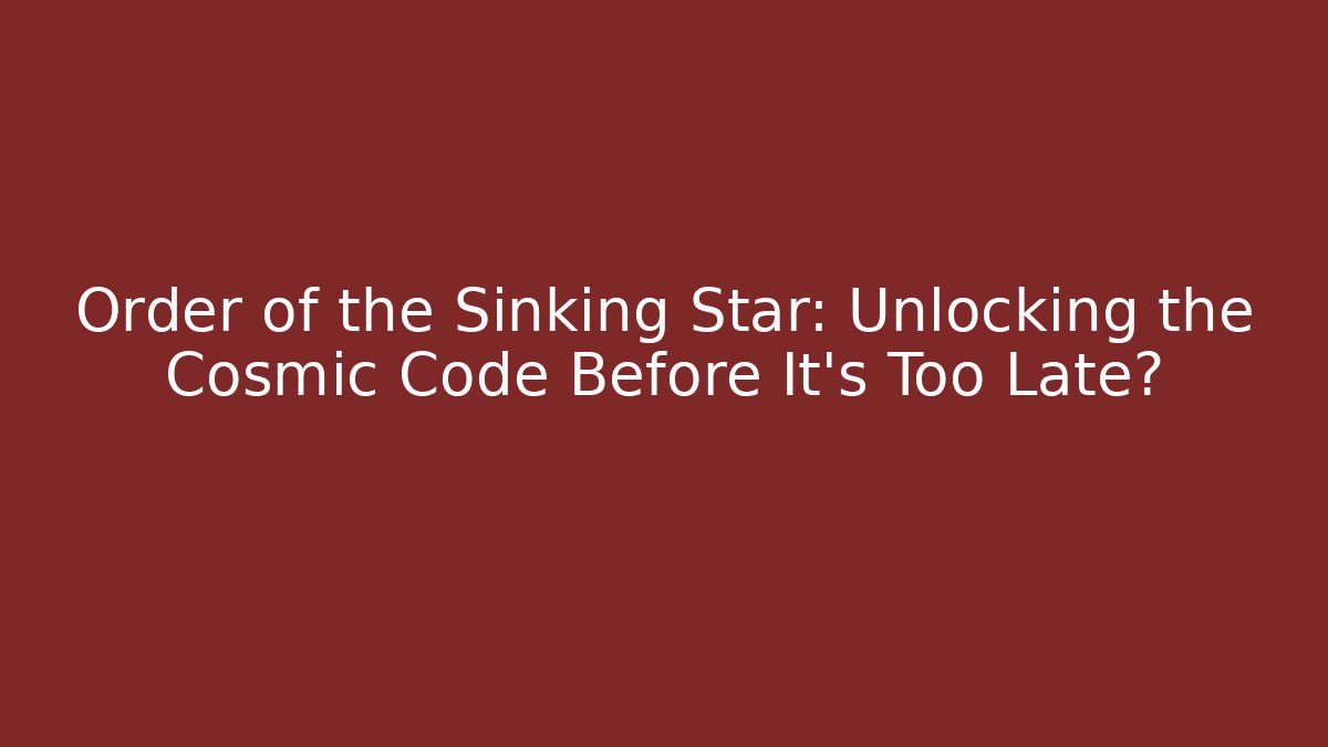 Order of the Sinking Star: Unlocking the Cosmic Code Before It's Too Late?
