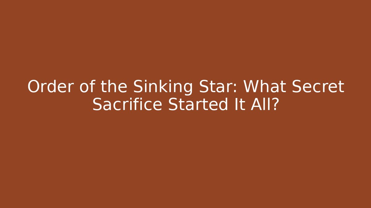 Order of the Sinking Star: What Secret Sacrifice Started It All?
