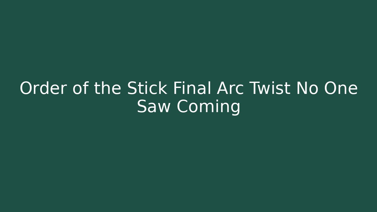 Order of the Stick Final Arc Twist No One Saw Coming