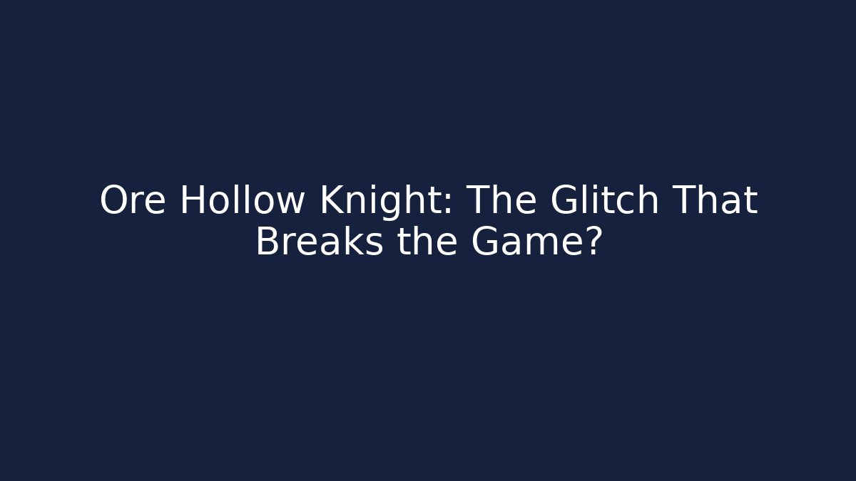 Ore Hollow Knight: The Glitch That Breaks the Game?