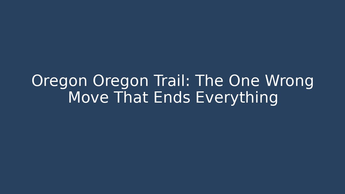 Oregon Oregon Trail: The One Wrong Move That Ends Everything