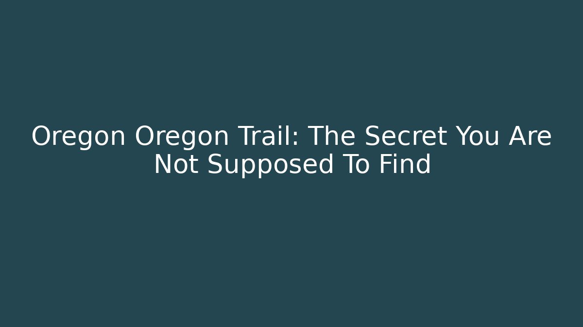 Oregon Oregon Trail: The Secret You Are Not Supposed To Find