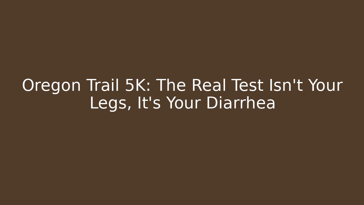Oregon Trail 5K: The Real Test Isn't Your Legs, It's Your Diarrhea