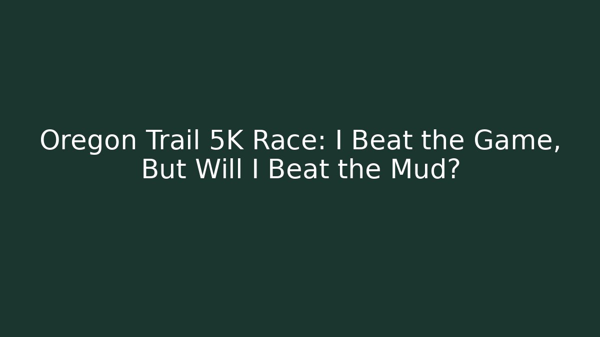 Oregon Trail 5K Race: I Beat the Game, But Will I Beat the Mud?