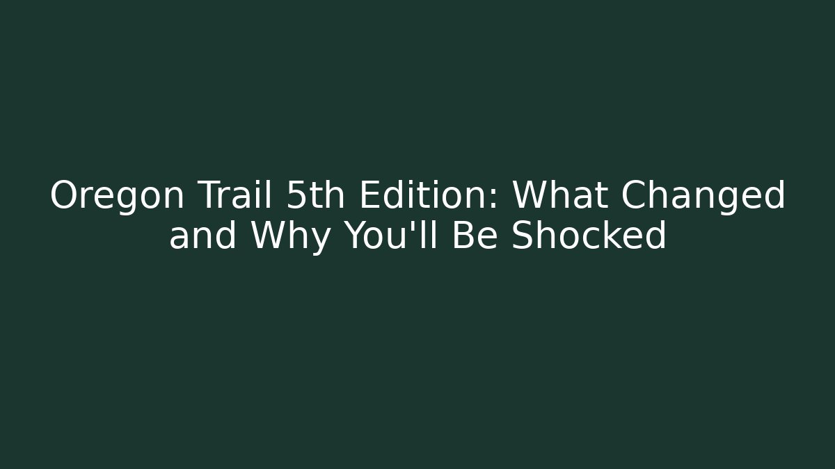 Oregon Trail 5th Edition: What Changed and Why You’ll Be Shocked