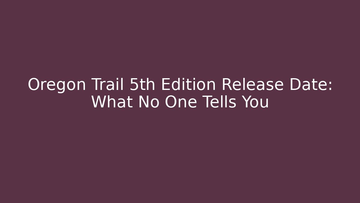 Oregon Trail 5th Edition Release Date: What No One Tells You