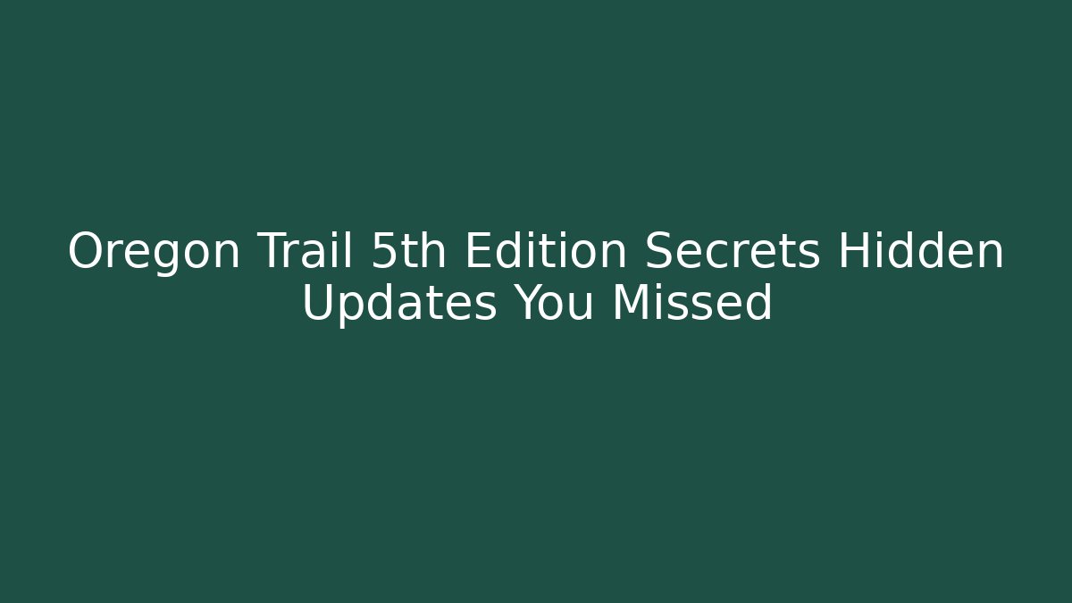 Oregon Trail 5th Edition Secrets Hidden Updates You Missed