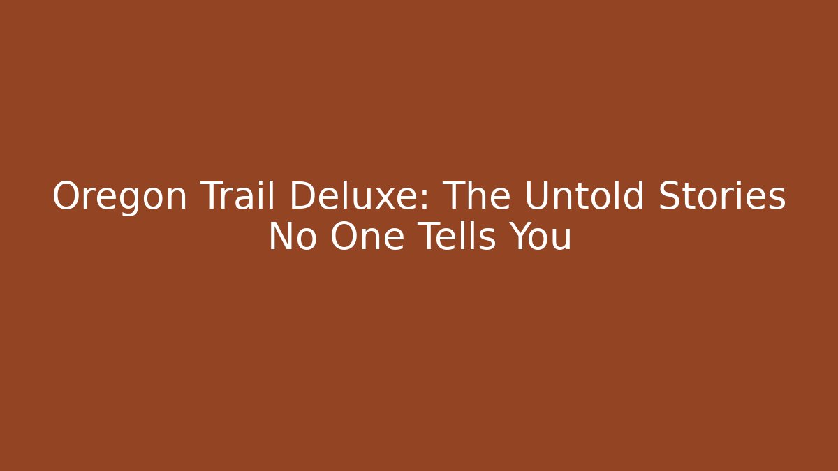 Oregon Trail Deluxe: The Untold Stories No One Tells You
