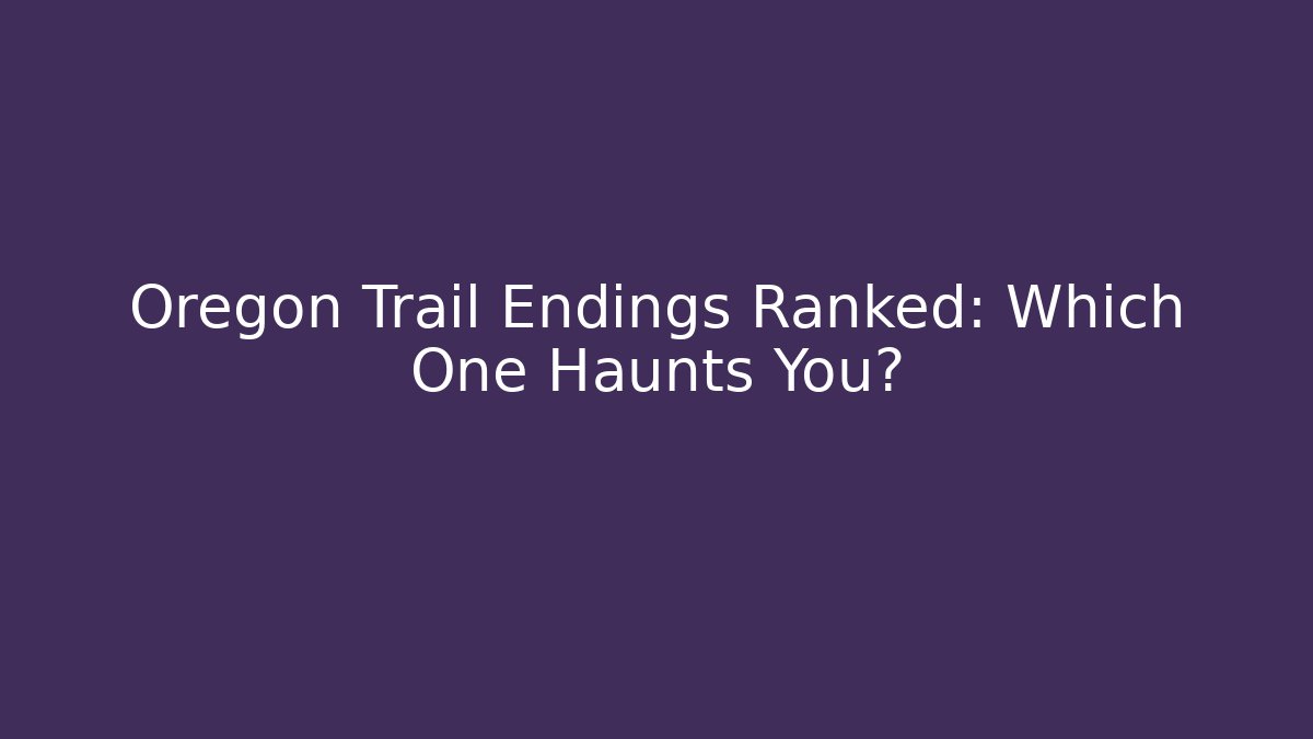 Oregon Trail Endings Ranked: Which One Haunts You?