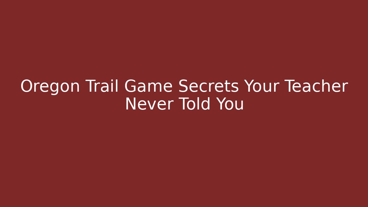 Oregon Trail Game Secrets Your Teacher Never Told You