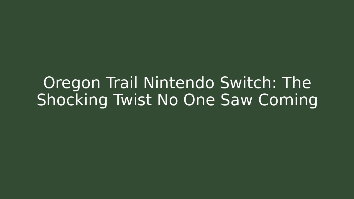 Oregon Trail Nintendo Switch: The Shocking Twist No One Saw Coming