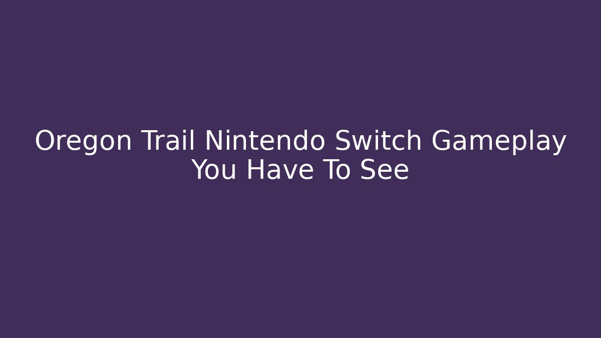 Oregon Trail Nintendo Switch Gameplay You Have To See