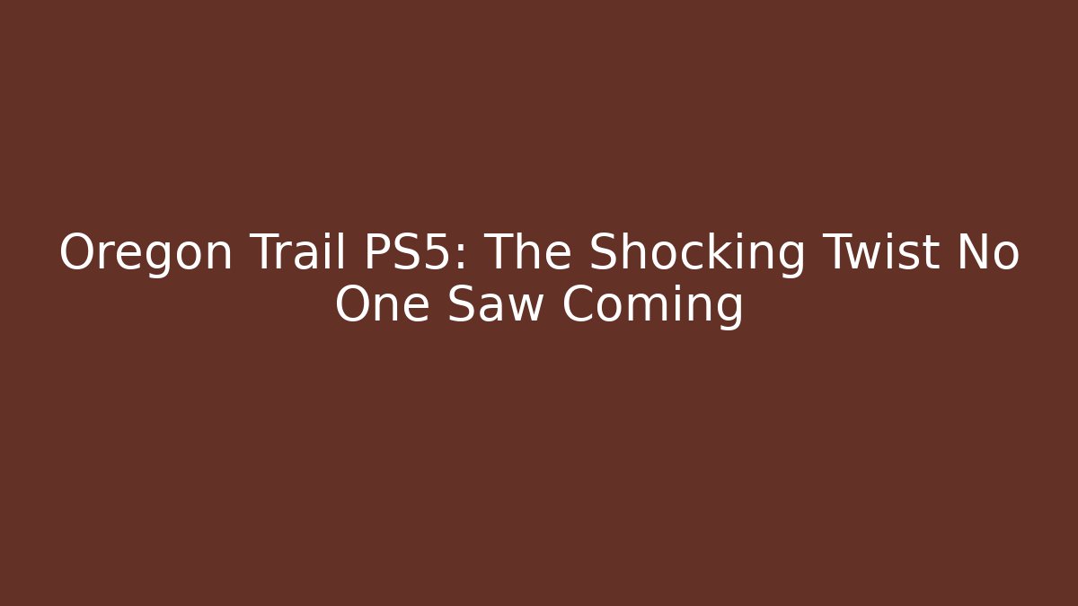 Oregon Trail PS5: The Shocking Twist No One Saw Coming