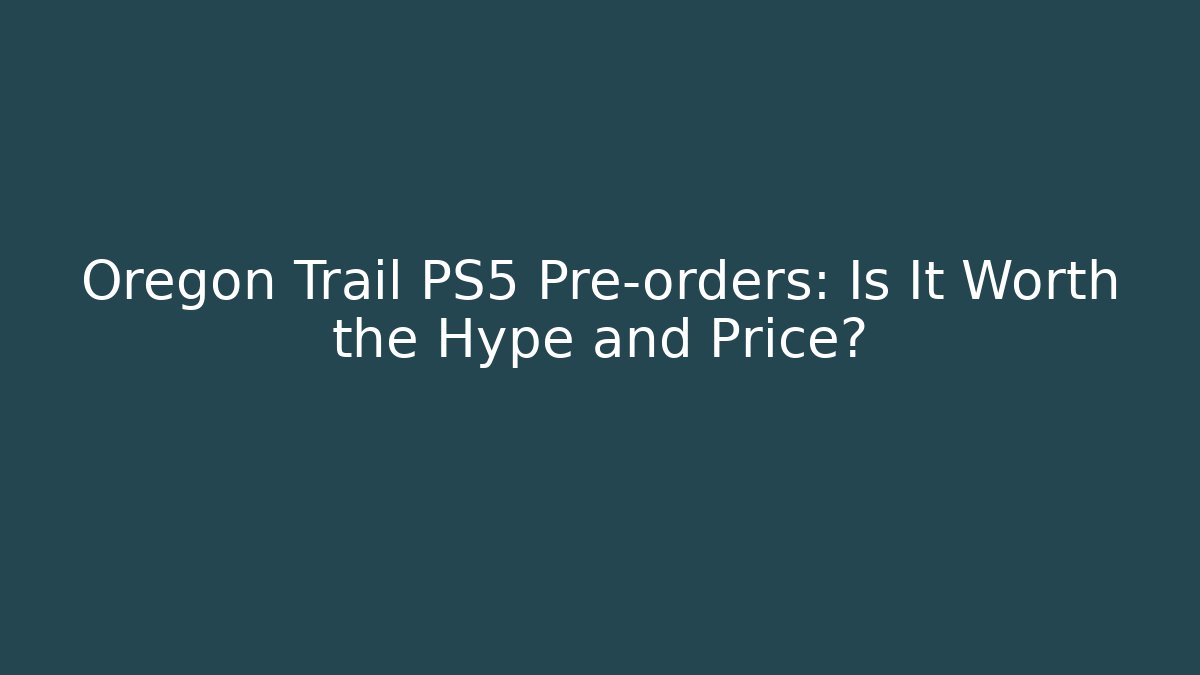 Oregon Trail PS5 Pre-orders: Is It Worth the Hype and Price?