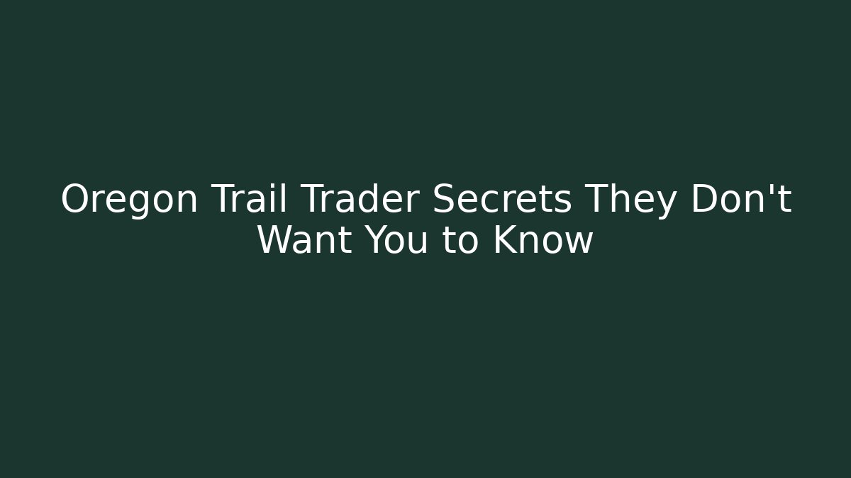 Oregon Trail Trader Secrets They Don't Want You to Know