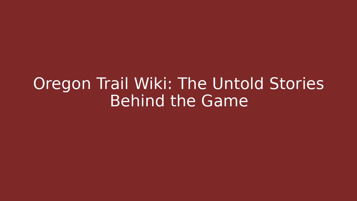 Oregon Trail Wiki: The Untold Stories Behind the Game