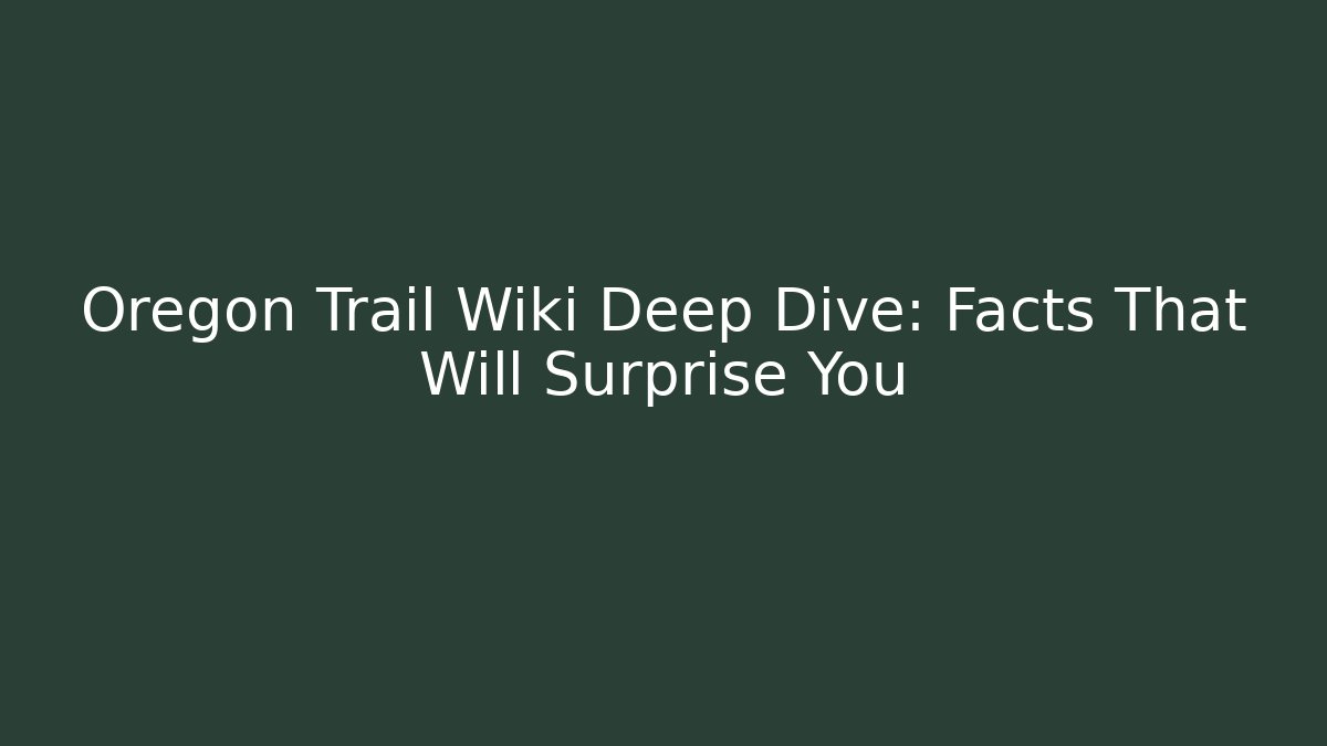 Oregon Trail Wiki Deep Dive: Facts That Will Surprise You