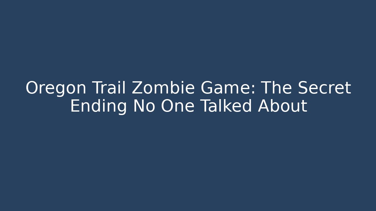 Oregon Trail Zombie Game: The Secret Ending No One Talked About