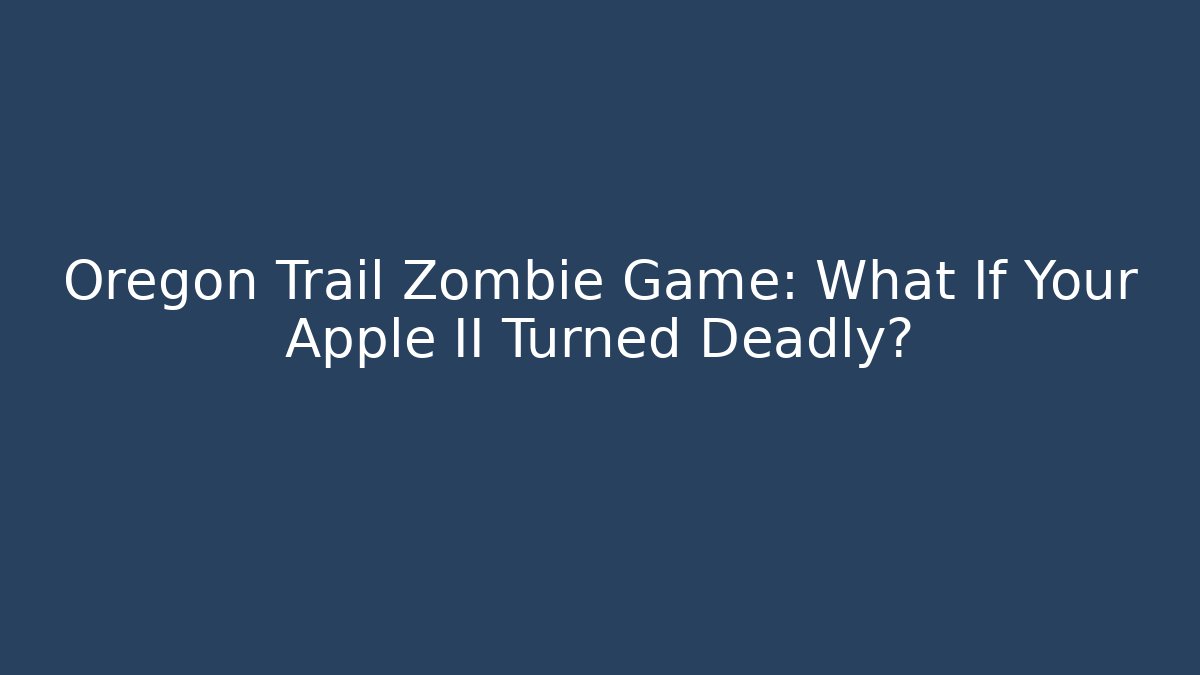 Oregon Trail Zombie Game: What If Your Apple II Turned Deadly? - Critter Realm