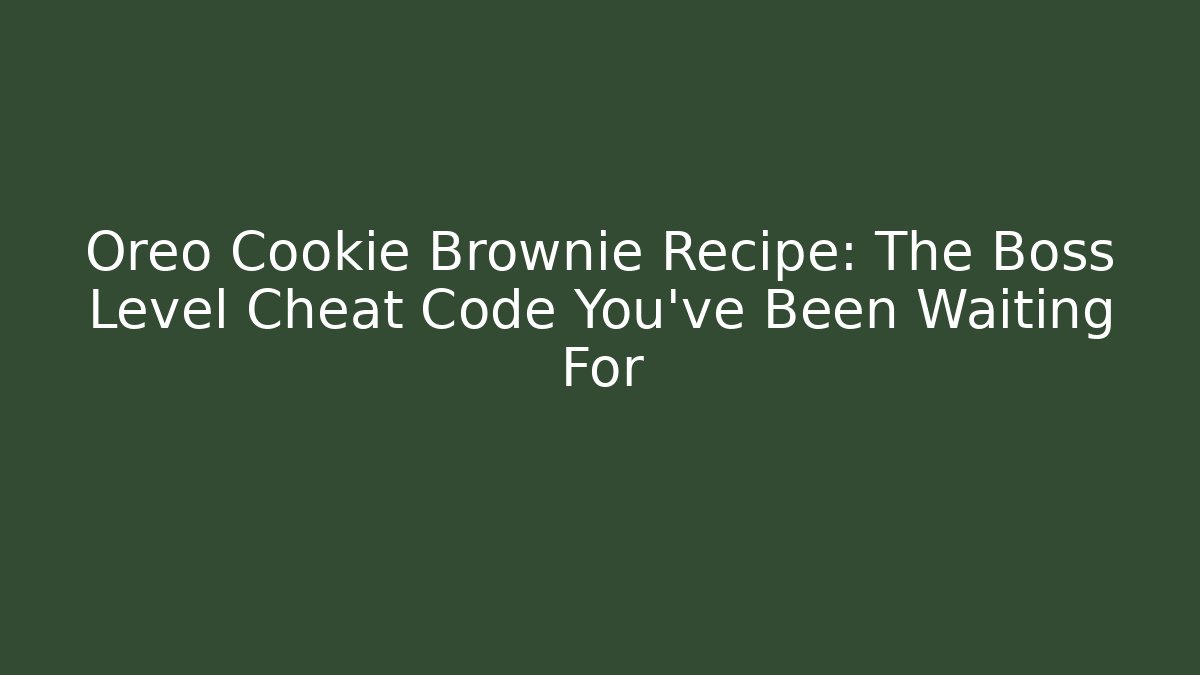 Oreo Cookie Brownie Recipe: The Boss Level Cheat Code You’ve Been Waiting For