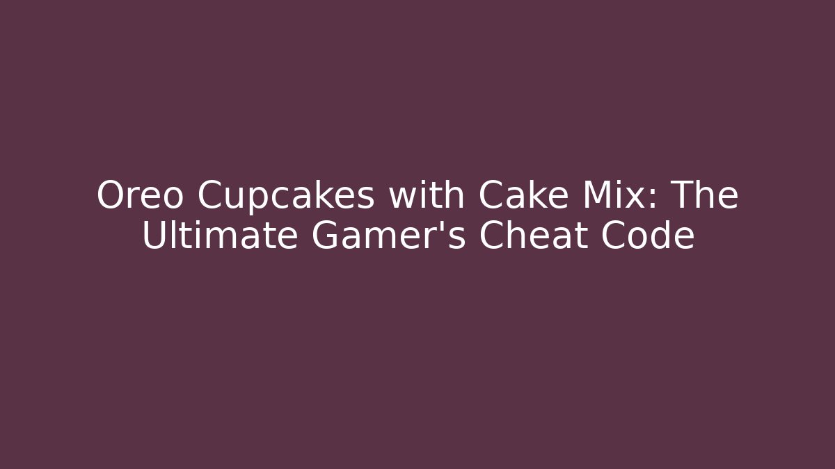 Oreo Cupcakes with Cake Mix: The Ultimate Gamer’s Cheat Code - Critter Realm