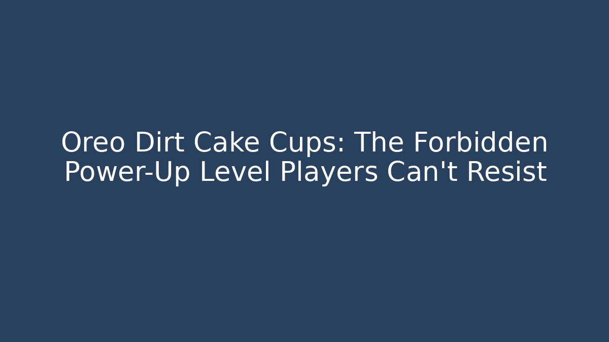 Oreo Dirt Cake Cups: The Forbidden Power-Up Level Players Can't Resist