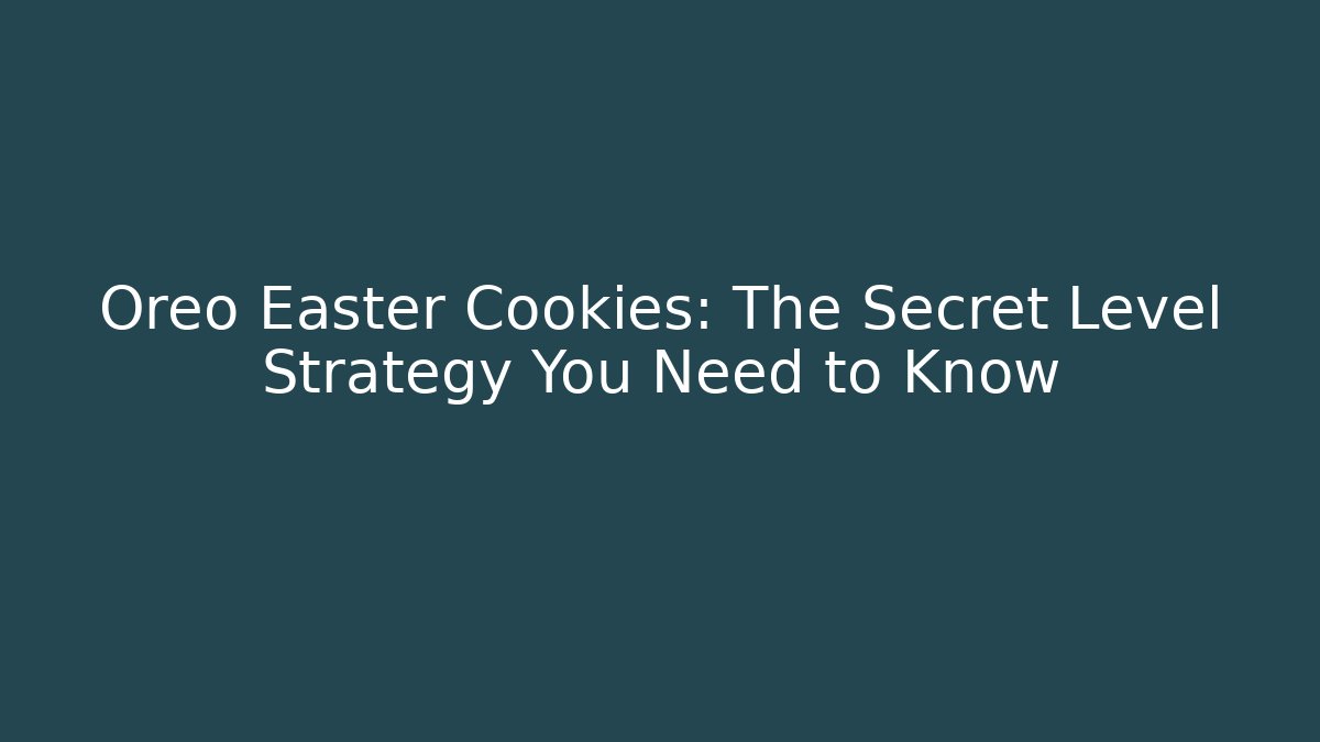 Oreo Easter Cookies: The Secret Level Strategy You Need to Know - Critter Realm