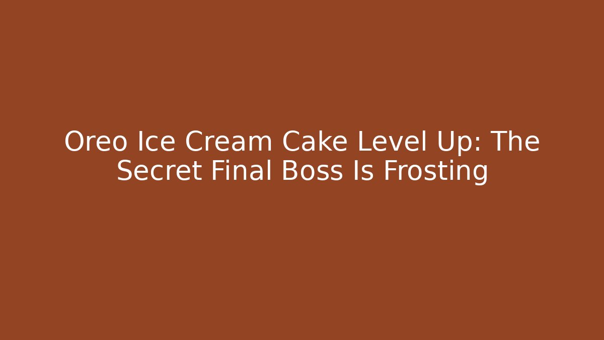 Oreo Ice Cream Cake Level Up: The Secret Final Boss Is Frosting