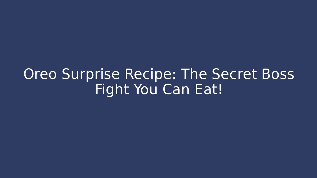 Oreo Surprise Recipe: The Secret Boss Fight You Can Eat!
