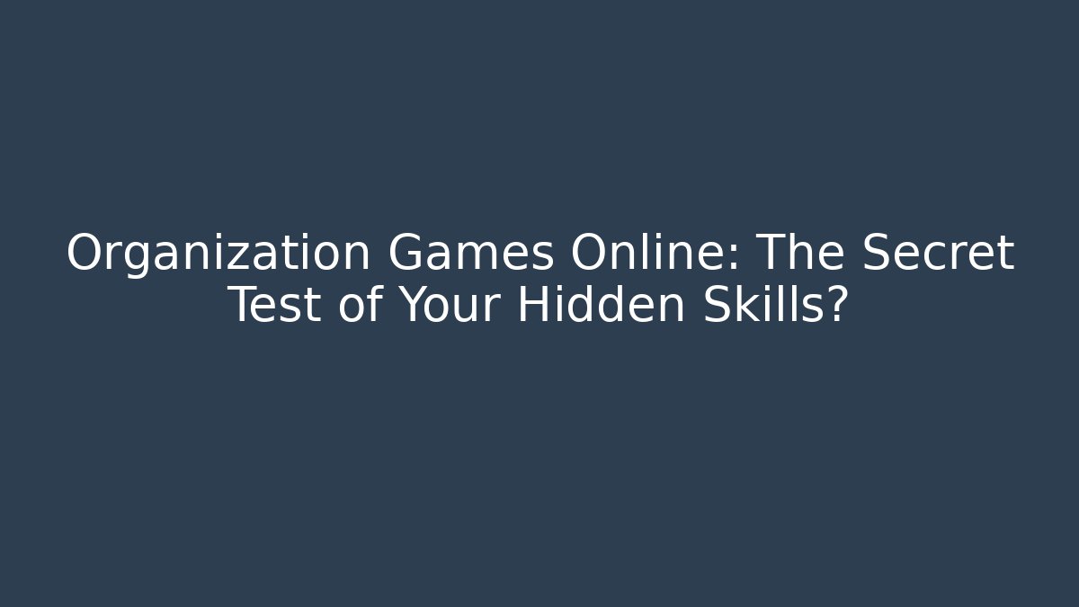 Organization Games Online: The Secret Test of Your Hidden Skills?