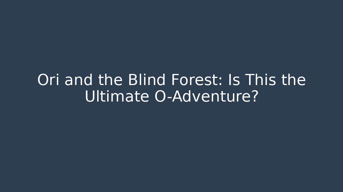Ori and the Blind Forest: Is This the Ultimate O-Adventure?
