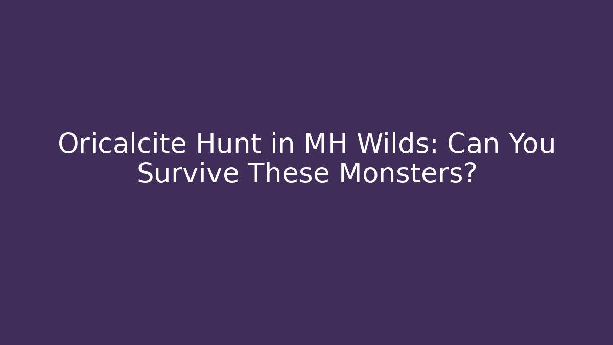 Oricalcite Hunt in MH Wilds: Can You Survive These Monsters?