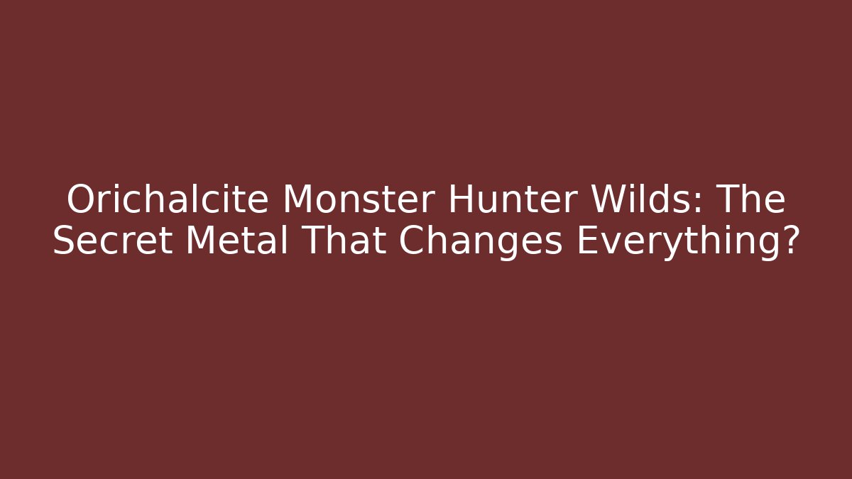 Orichalcite Monster Hunter Wilds: The Secret Metal That Changes Everything?