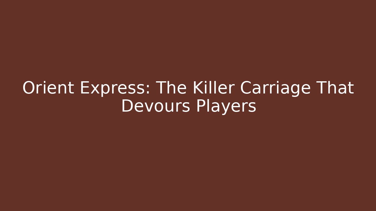 Orient Express: The Killer Carriage That Devours Players