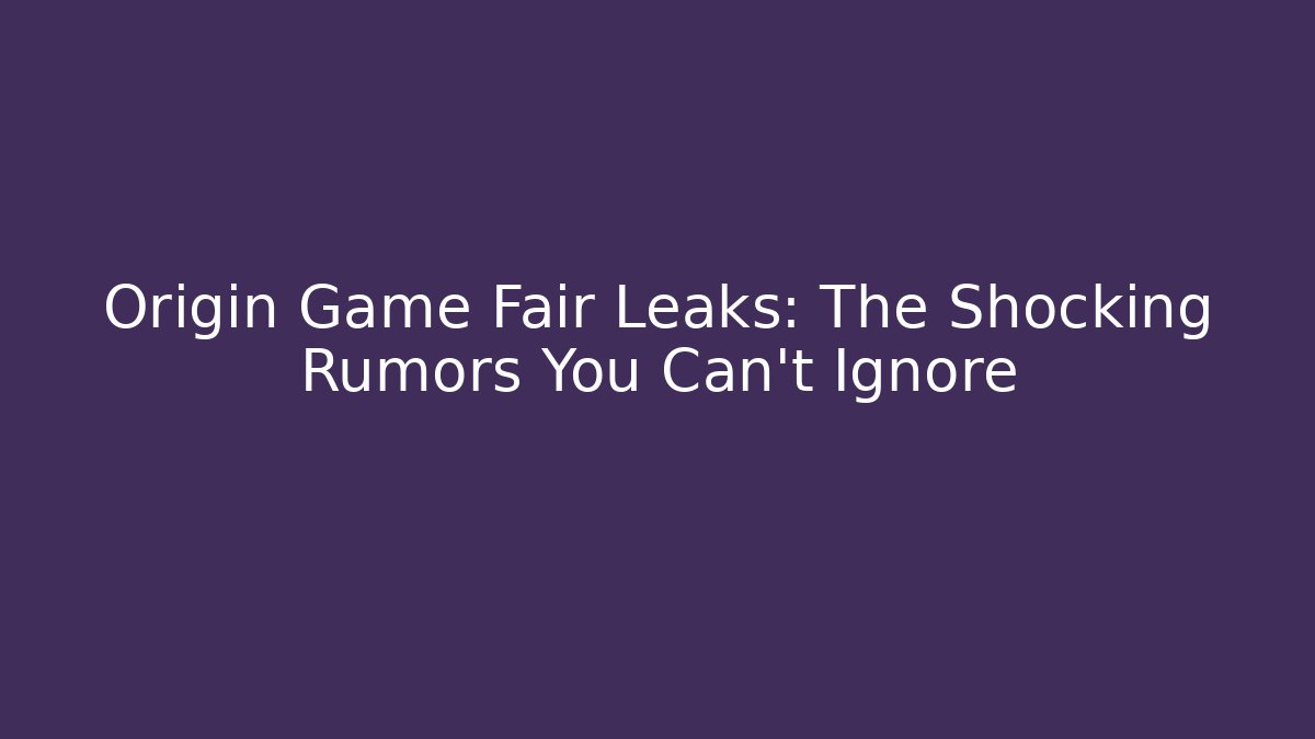 Origin Game Fair Leaks: The Shocking Rumors You Can't Ignore - Critter Realm