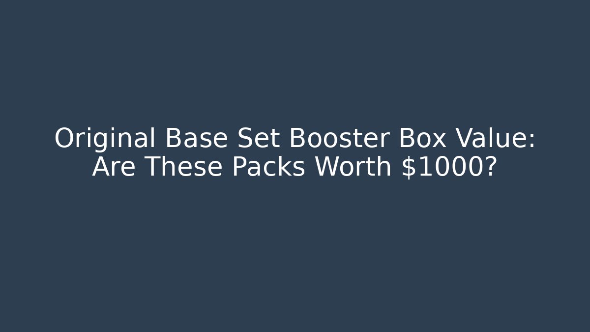 Original Base Set Booster Box Value: Are These Packs Worth $1000?
