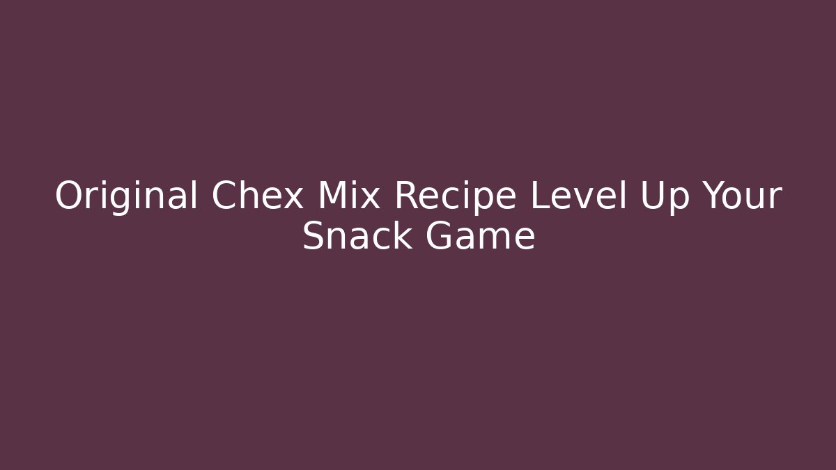 Original Chex Mix Recipe Level Up Your Snack Game