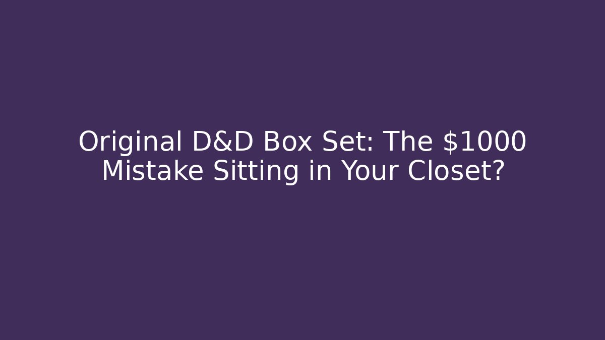 Original D&D Box Set: The $1000 Mistake Sitting in Your Closet?