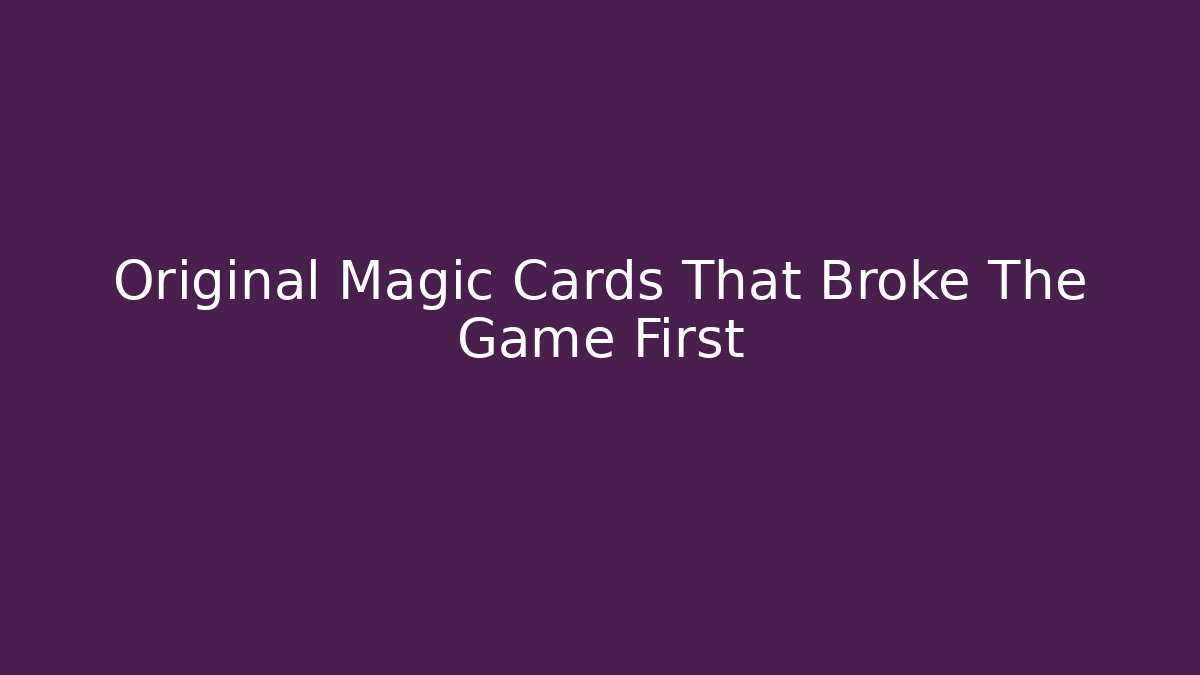 Original Magic Cards That Broke The Game First