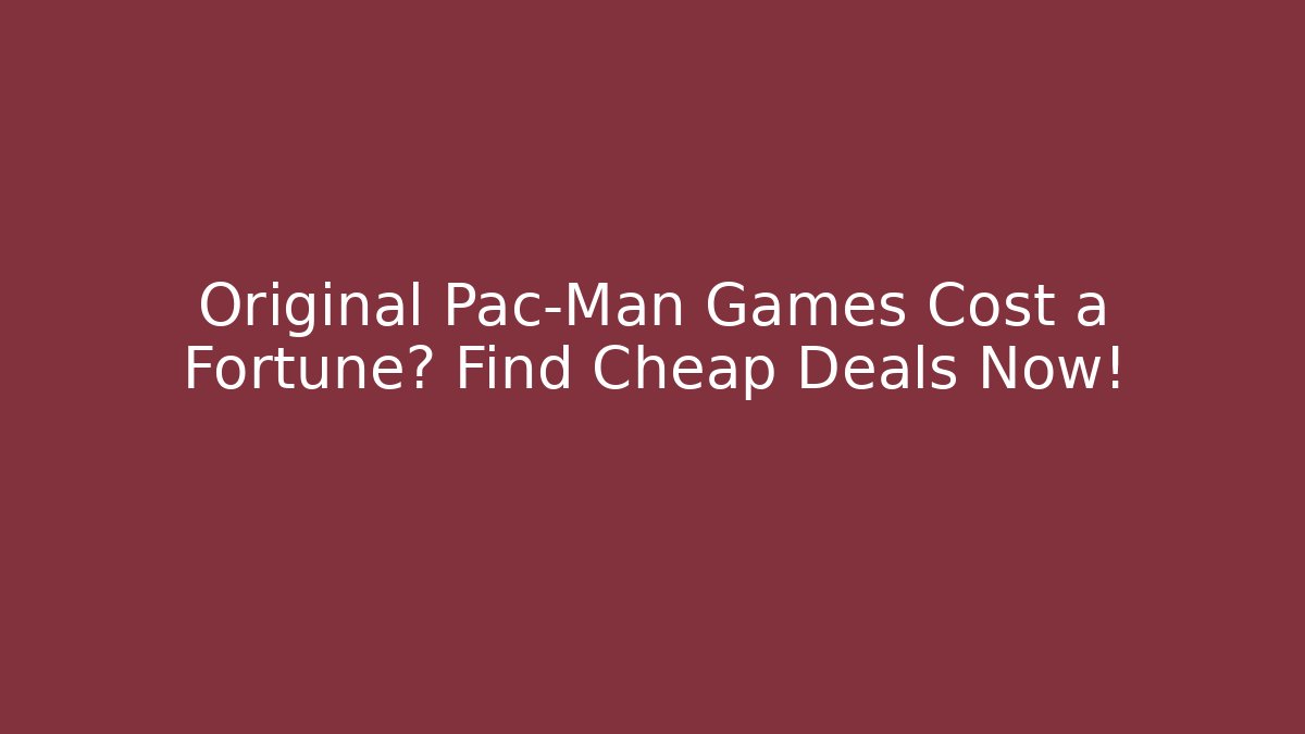 Original Pac-Man Games Cost a Fortune? Find Cheap Deals Now!