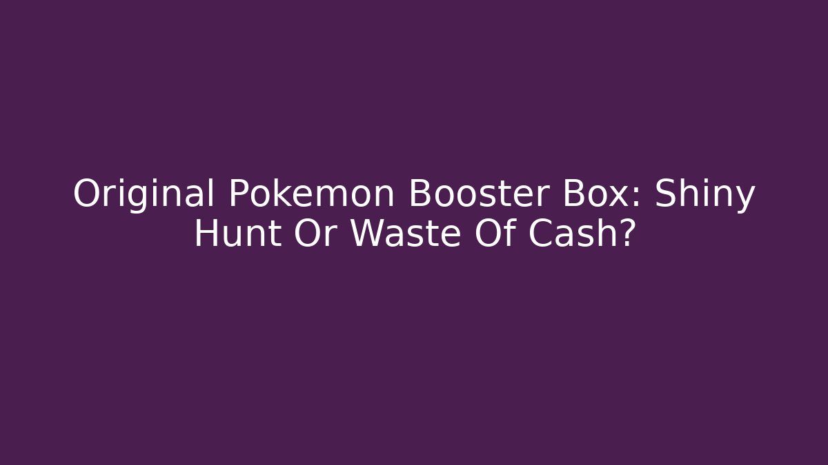 Original Pokémon Booster Box: Shiny Hunt Or Waste Of Cash?