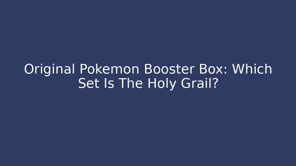 Original Pokémon Booster Box: Which Set Is The Holy Grail?