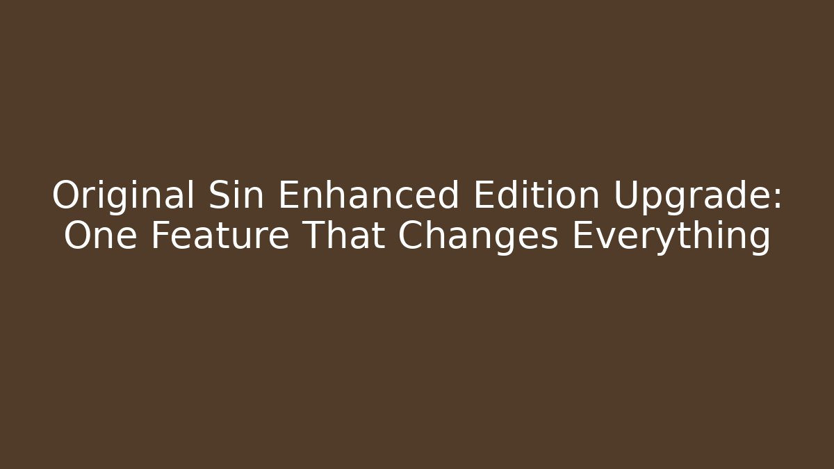 Original Sin Enhanced Edition Upgrade: One Feature That Changes Everything