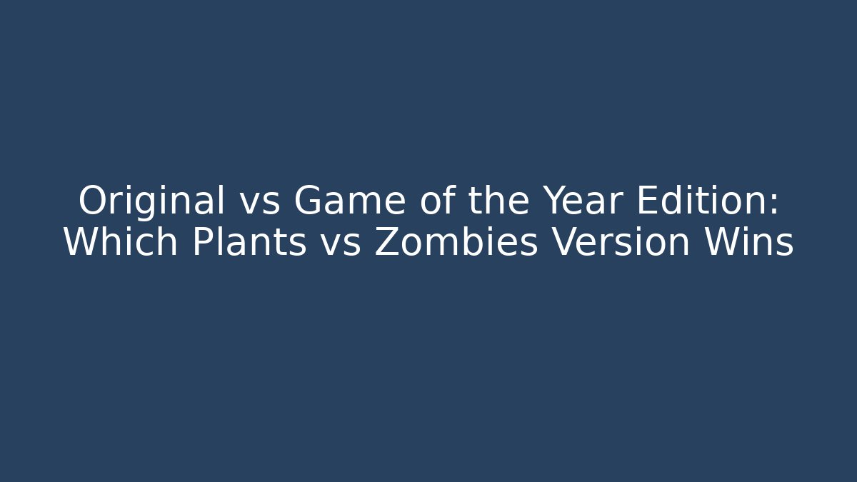 Original vs Game of the Year Edition: Which Plants vs Zombies Version Wins - Critter Realm
