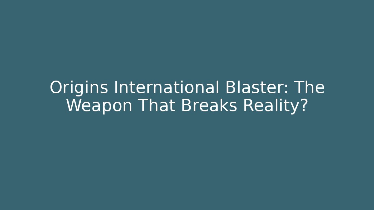 Origins International Blaster: The Weapon That Breaks Reality?