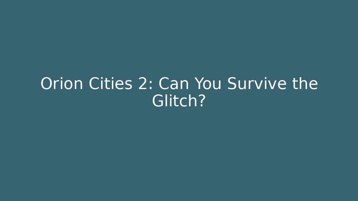 Orion Cities 2: Can You Survive the Glitch?