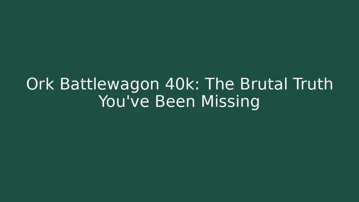 Ork Battlewagon 40k: The Brutal Truth You’ve Been Missing