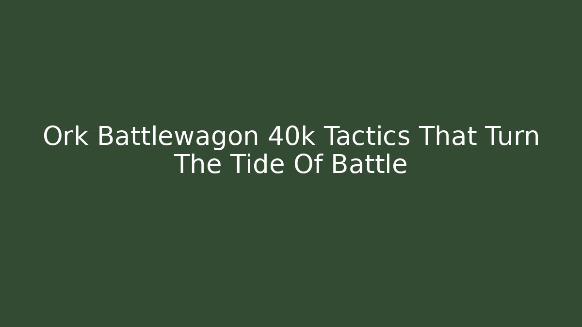 Ork Battlewagon 40k Tactics That Turn The Tide Of Battle