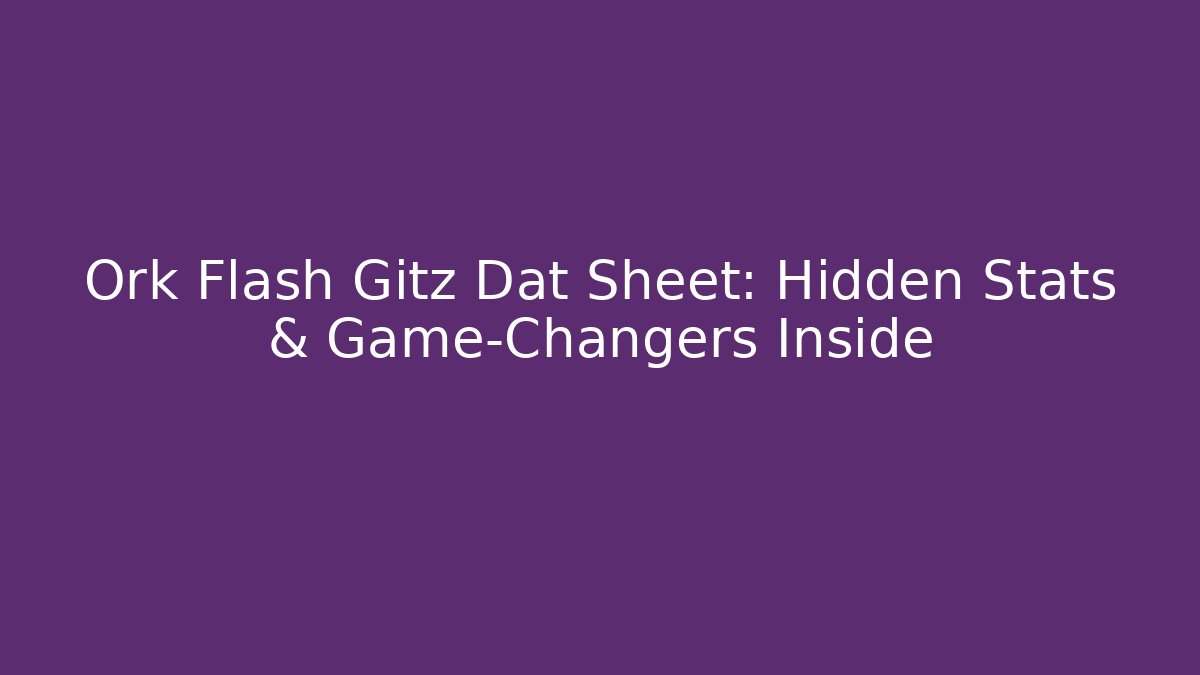 Ork Flash Gitz Dat Sheet: Hidden Stats & Game-Changers Inside