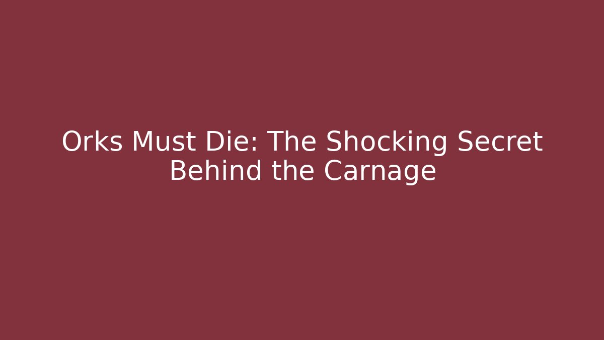 Orks Must Die: The Shocking Secret Behind the Carnage